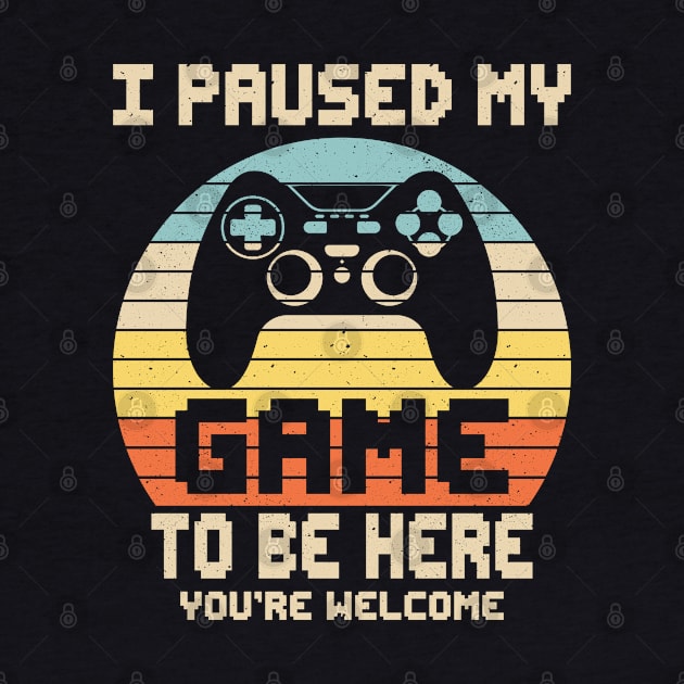 I Paused My Game To Be Here You're Welcome Video Gamer Gifts by uglygiftideas